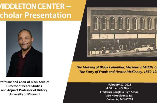 Flyer for the upcoming talk at Frederick Douglass High School on "The Making of Black Columbia, Missouri's Middle Class: The Story of Frank and Hester McKinney, 1850-1934" given by Daive Dunkley, Professor and Chair of Black Studies Director of Peace Studies and Adjunct Professor of History University of Missouri.